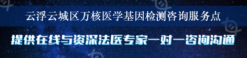 云浮云城区万核医学基因检测咨询服务点